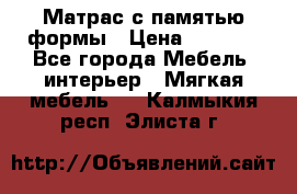 Матрас с памятью формы › Цена ­ 4 495 - Все города Мебель, интерьер » Мягкая мебель   . Калмыкия респ.,Элиста г.